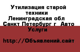 Утилизация старой техники - Ленинградская обл., Санкт-Петербург г. Авто » Услуги   